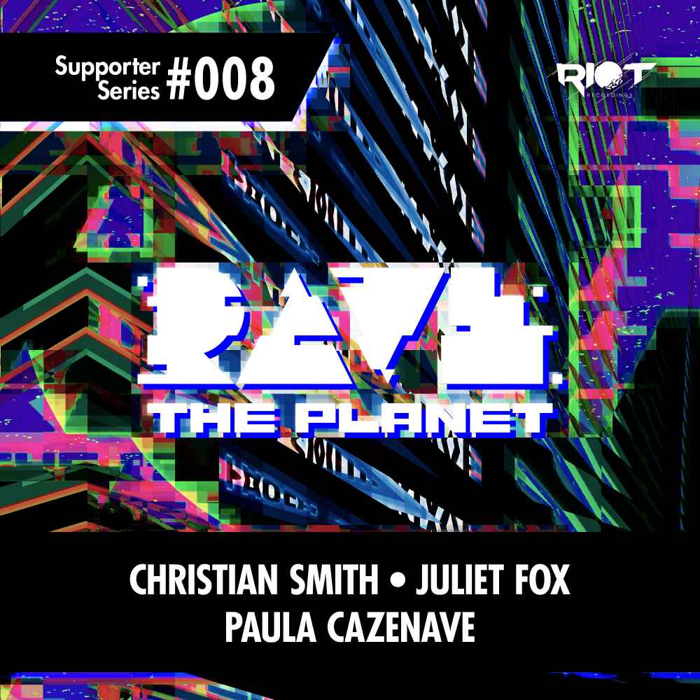 Rave The Planet & Riot Recordings 'Supporter Series 008'- Christian Smith - Juliet Fox - Paula Cazenave