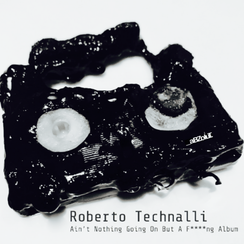 Roberto Technalli - Ain't Nothing Going On But A Fucking Album